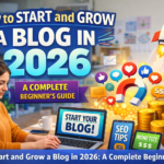 How to Start and Grow a Blog in 2026: A Complete Beginner’s Guide